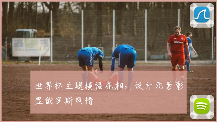 世界杯主题横幅亮相，设计元素彰显俄罗斯风情