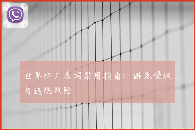 世界杯广告词禁用指南：避免侵权与违规风险