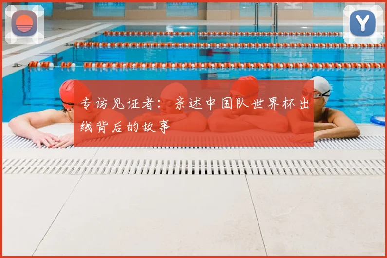 专访见证者：亲述中国队世界杯出线背后的故事