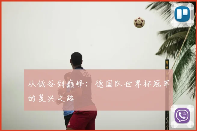 从低谷到巅峰:德国队世界杯冠军的复兴之路
