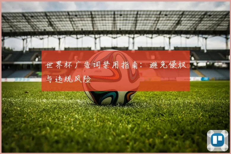 世界杯广告词禁用指南：避免侵权与违规风险
