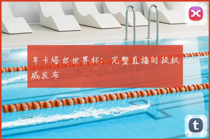 年卡塔尔世界杯：完整直播时段权威发布
