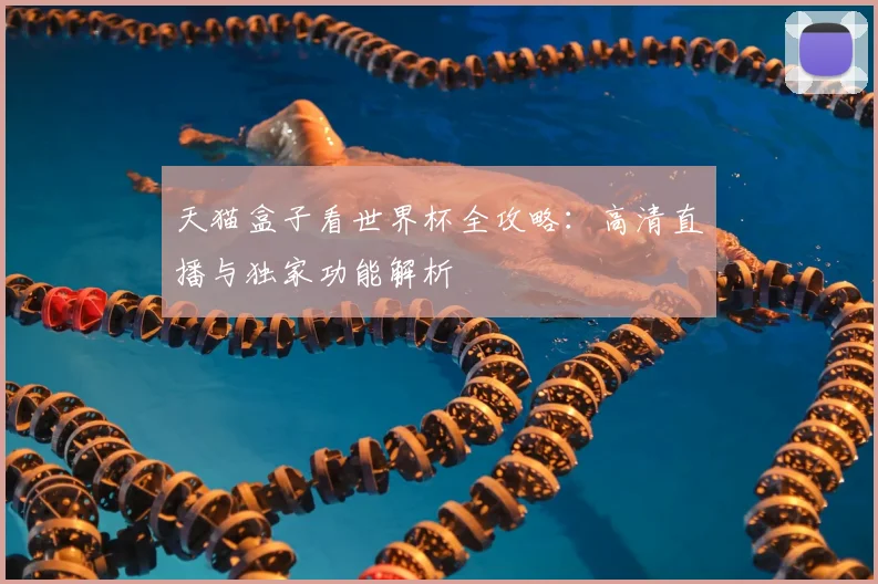 天猫盒子看世界杯全攻略：高清直播与独家功能解析