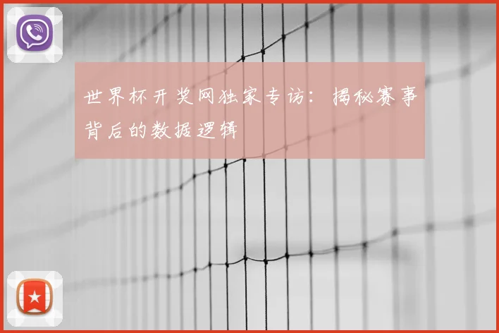 世界杯开奖网独家专访：揭秘赛事背后的数据逻辑