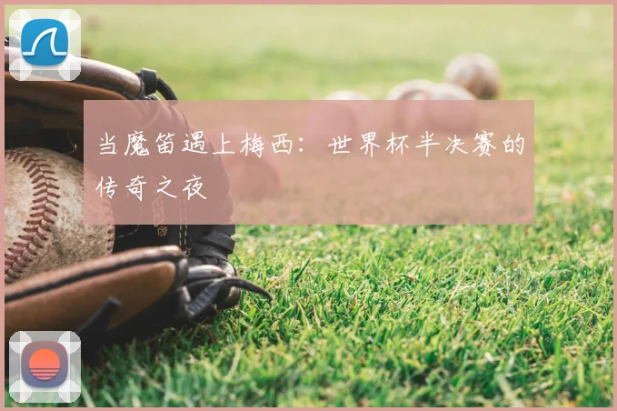 当魔笛遇上梅西:世界杯半决赛的传奇之夜