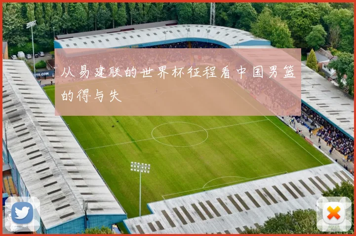 从易建联的世界杯征程看中国男篮的得与失