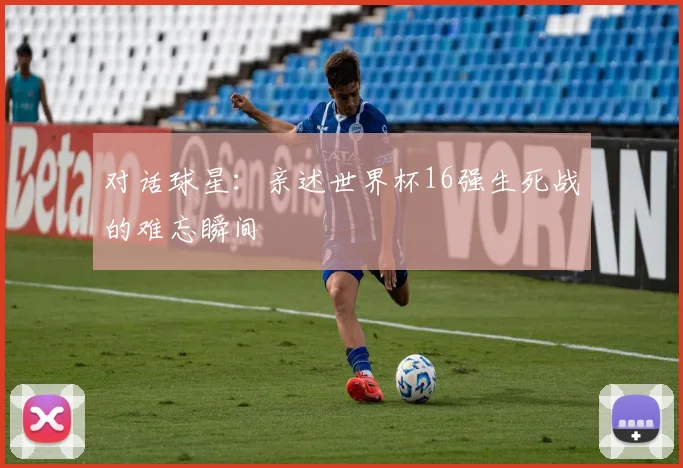 对话球星：亲述世界杯16强生死战的难忘瞬间