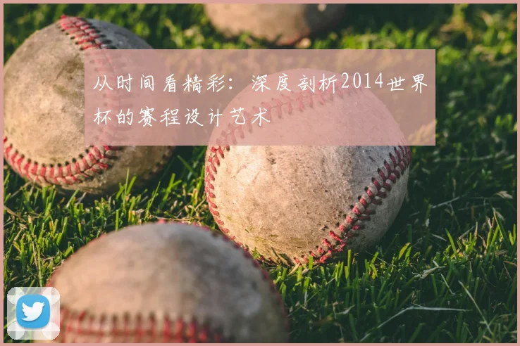 从时间看精彩：深度剖析2014世界杯的赛程设计艺术