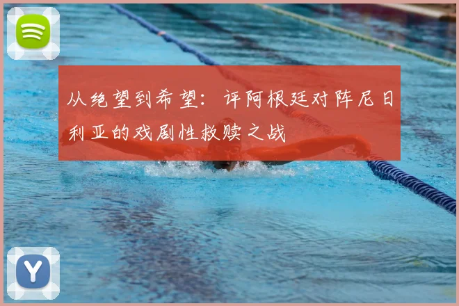 从绝望到希望:评阿根廷对阵尼日利亚的戏剧性救赎之战